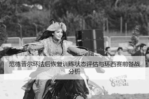 范德普尔环法后恢复训练状态评估与环西赛前备战分析